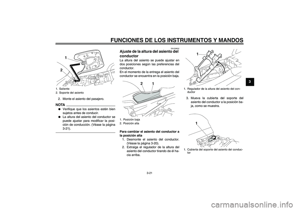 YAMAHA FJR1300A 2010  Manuale de Empleo (in Spanish) FUNCIONES DE LOS INSTRUMENTOS Y MANDOS
3-21
3
2. Monte el asiento del pasajero.NOTA
Verifique que los asientos estén bien
sujetos antes de conducir.

La altura del asiento del conductor se
puede aj