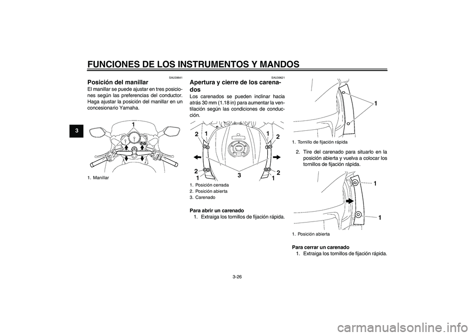 YAMAHA FJR1300A 2010  Manuale de Empleo (in Spanish) FUNCIONES DE LOS INSTRUMENTOS Y MANDOS
3-26
3
SAU39641
Posición del manillar El manillar se puede ajustar en tres posicio-
nes según las preferencias del conductor.
Haga ajustar la posición del man