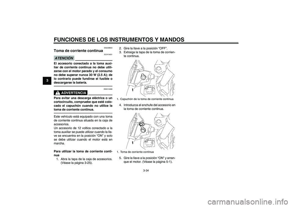 YAMAHA FJR1300A 2010 Manuale de Empleo (in Spanish) FUNCIONES DE LOS INSTRUMENTOS Y MANDOS
3-34
3
SAU39653
Toma de corriente continua ATENCIÓN
SCA15431
El accesorio conectado a la toma auxi-
liar de corriente continua no debe utili-
zarse con el motor YAMAHA FJR1300A 2010 Manuale de Empleo (in Spanish) FUNCIONES DE LOS INSTRUMENTOS Y MANDOS
3-34
3
SAU39653
Toma de corriente continua ATENCIÓN
SCA15431
El accesorio conectado a la toma auxi-
liar de corriente continua no debe utili-
zarse con el motor
