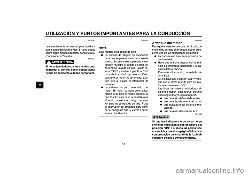 YAMAHA FJR1300A 2010  Manuale de Empleo (in Spanish) UTILIZACIÓN Y PUNTOS IMPORTANTES PARA LA CONDUCCIÓN
5-1
5
SAU15951
Lea atentamente el manual para familiari-
zarse con todos los mandos. Si tiene dudas
sobre algún mando o función, consulte a su
c