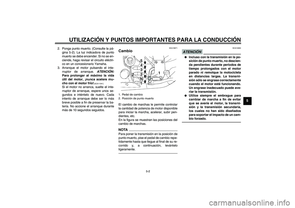YAMAHA FJR1300A 2010  Manuale de Empleo (in Spanish) UTILIZACIÓN Y PUNTOS IMPORTANTES PARA LA CONDUCCIÓN
5-2
5
2. Ponga punto muerto. (Consulte la pá-
gina 5-2). La luz indicadora de punto
muerto se debe encender. Si no se en-
ciende, haga revisar el