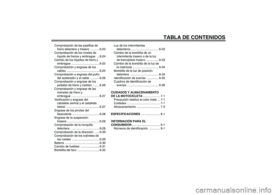 YAMAHA FJR1300A 2010  Manuale de Empleo (in Spanish) TABLA DE CONTENIDOS
Comprobación de las pastillas de 
freno delantero y trasero  ........... 6-23
Comprobación de los niveles de 
líquido de frenos y embrague  ... 6-24
Cambio de los líquidos de f