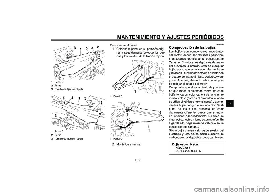 YAMAHA FJR1300A 2010  Manuale de Empleo (in Spanish) MANTENIMIENTO Y AJUSTES PERIÓDICOS
6-10
6
Para montar el panel1. Coloque el panel en su posición origi-
nal y seguidamente coloque los per-
nos y los tornillos de la fijación rápida.
2. Monte los 