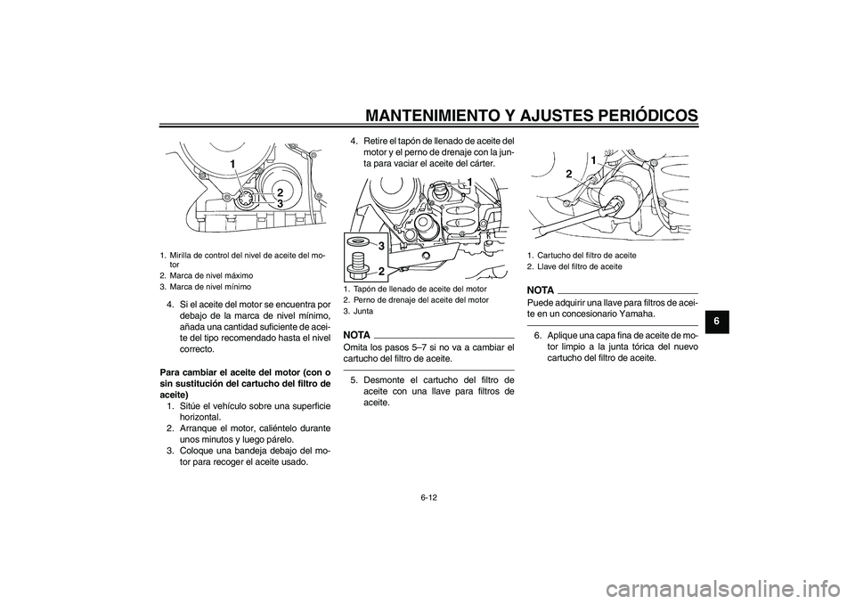 YAMAHA FJR1300A 2010  Manuale de Empleo (in Spanish) MANTENIMIENTO Y AJUSTES PERIÓDICOS
6-12
6
4. Si el aceite del motor se encuentra por
debajo de la marca de nivel mínimo,
añada una cantidad suficiente de acei-
te del tipo recomendado hasta el nive