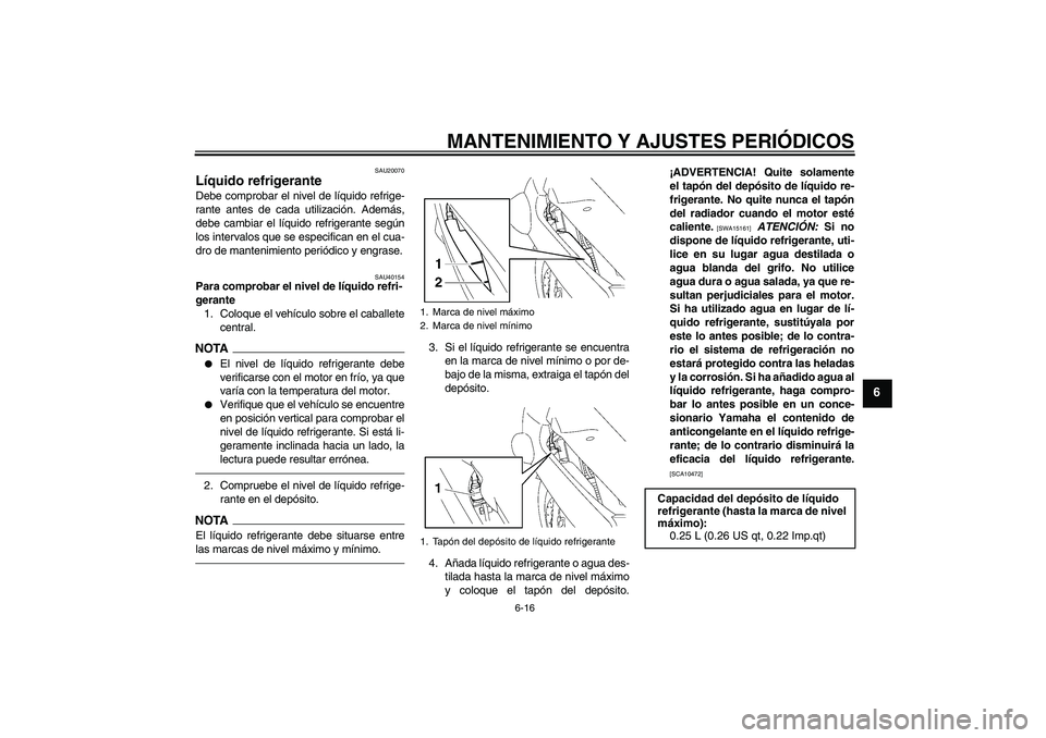 YAMAHA FJR1300A 2010  Manuale de Empleo (in Spanish) MANTENIMIENTO Y AJUSTES PERIÓDICOS
6-16
6
SAU20070
Líquido refrigerante Debe comprobar el nivel de líquido refrige-
rante antes de cada utilización. Además,
debe cambiar el líquido refrigerante 