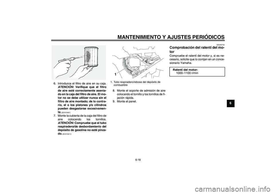 YAMAHA FJR1300A 2010  Manuale de Empleo (in Spanish) MANTENIMIENTO Y AJUSTES PERIÓDICOS
6-18
6
6. Introduzca el filtro de aire en su caja.
ATENCIÓN: Verifique que el filtro
de aire esté correctamente asenta-
do en la caja del filtro de aire. El mo-
t