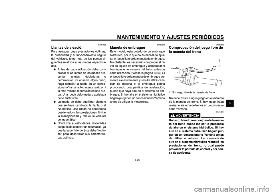 YAMAHA FJR1300A 2010  Manuale de Empleo (in Spanish) MANTENIMIENTO Y AJUSTES PERIÓDICOS
6-22
6
SAU21960
Llantas de aleación Para asegurar unas prestaciones óptimas,
la durabilidad y el funcionamiento seguro
del vehículo, tome nota de los puntos si-
