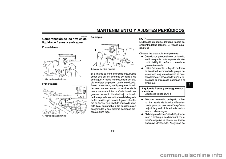 YAMAHA FJR1300A 2010  Manuale de Empleo (in Spanish) MANTENIMIENTO Y AJUSTES PERIÓDICOS
6-24
6
SAU40270
Comprobación de los niveles de 
líquido de frenos y embrague Freno delantero
Freno traseroEmbrague
Si el líquido de freno es insuficiente, puede
