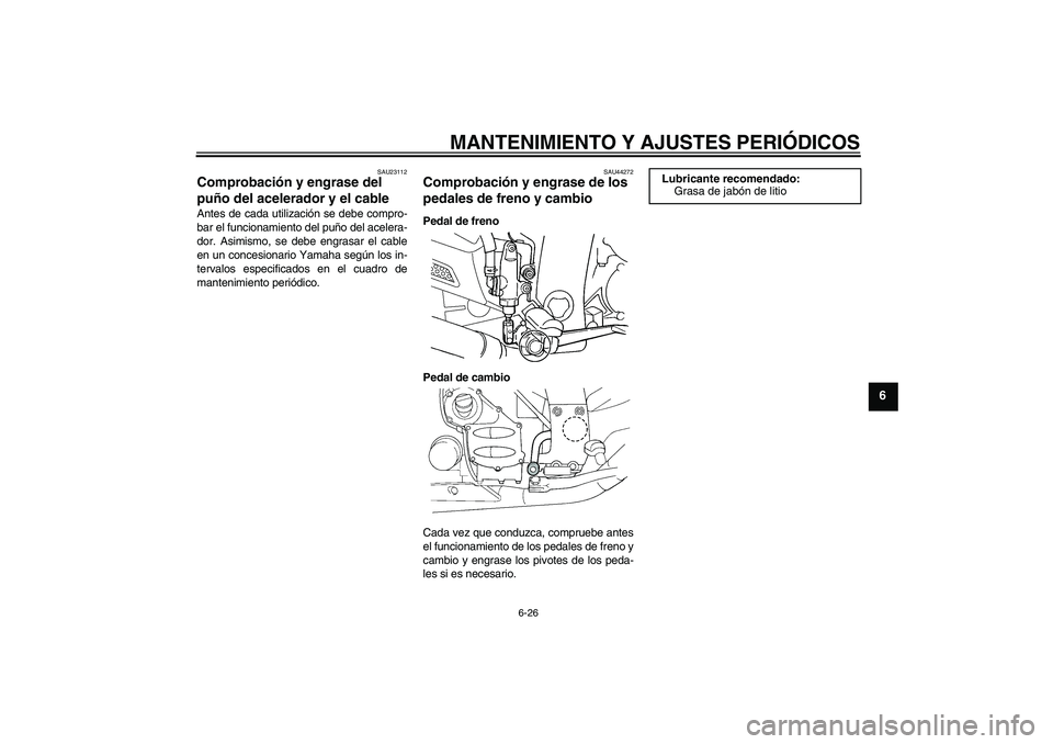YAMAHA FJR1300A 2010  Manuale de Empleo (in Spanish) MANTENIMIENTO Y AJUSTES PERIÓDICOS
6-26
6
SAU23112
Comprobación y engrase del 
puño del acelerador y el cable Antes de cada utilización se debe compro-
bar el funcionamiento del puño del acelera-