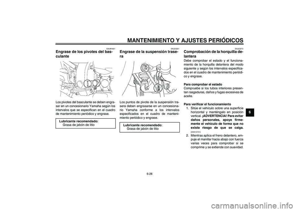 YAMAHA FJR1300A 2010  Manuale de Empleo (in Spanish) MANTENIMIENTO Y AJUSTES PERIÓDICOS
6-28
6
SAUM1651
Engrase de los pivotes del bas-
culante Los pivotes del basculante se deben engra-
sar en un concesionario Yamaha según los
intervalos que se espec