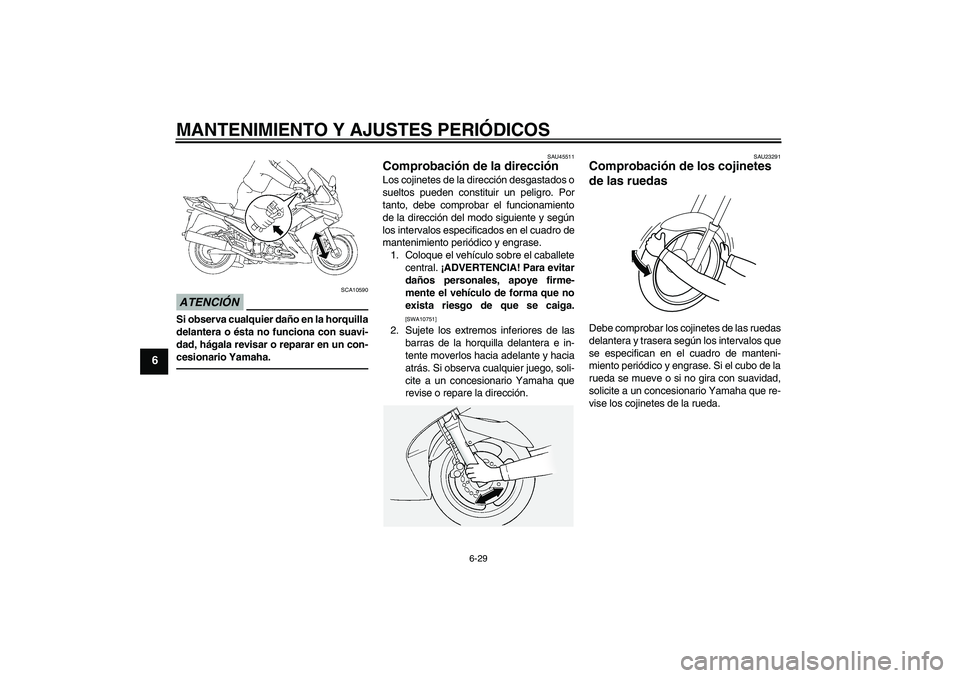 YAMAHA FJR1300A 2010  Manuale de Empleo (in Spanish) MANTENIMIENTO Y AJUSTES PERIÓDICOS
6-29
6
ATENCIÓN
SCA10590
Si observa cualquier daño en la horquilla
delantera o ésta no funciona con suavi-
dad, hágala revisar o reparar en un con-
cesionario Y