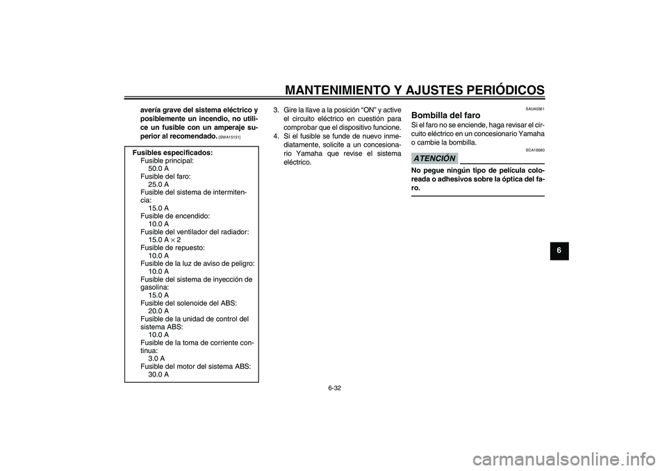 YAMAHA FJR1300A 2010  Manuale de Empleo (in Spanish) MANTENIMIENTO Y AJUSTES PERIÓDICOS
6-32
6
avería grave del sistema eléctrico y
posiblemente un incendio, no utili-
ce un fusible con un amperaje su-
perior al recomendado.
 [SWA15131]
3. Gire la ll