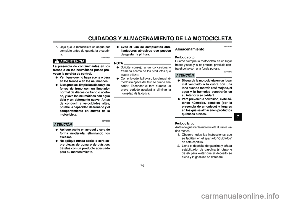 YAMAHA FJR1300A 2010  Manuale de Empleo (in Spanish) CUIDADOS Y ALMACENAMIENTO DE LA MOTOCICLETA
7-3
7
7. Deje que la motocicleta se seque por
completo antes de guardarla o cubrir-
la.
ADVERTENCIA
SWA11131
La presencia de contaminantes en los
frenos o e