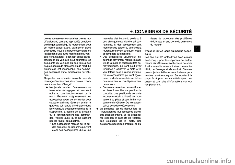 YAMAHA FJR1300A 2010  Notices Demploi (in French) CONSIGNES DE SÉCURITÉ
1-4
1
de ces accessoires ou certaines de ces mo-
difications ne sont pas appropriés en raison
du danger potentiel qu’ils représentent pour
soi-même et pour autrui. La mise