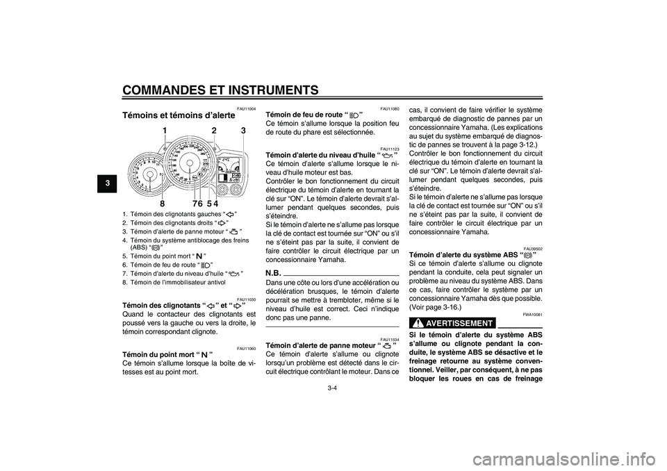 YAMAHA FJR1300A 2010  Notices Demploi (in French) COMMANDES ET INSTRUMENTS
3-4
3
FAU11004
Témoins et témoins d’alerte 
FAU11030
Témoin des clignotants“” et“” 
Quand le contacteur des clignotants est
poussé vers la gauche ou vers la droi