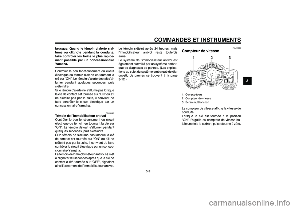 YAMAHA FJR1300A 2010  Notices Demploi (in French) COMMANDES ET INSTRUMENTS
3-5
3
brusque. Quand le témoin d’alerte s’al-
lume ou clignote pendant la conduite,
faire contrôler les freins le plus rapide-
ment possible par un concessionnaire
Yamah