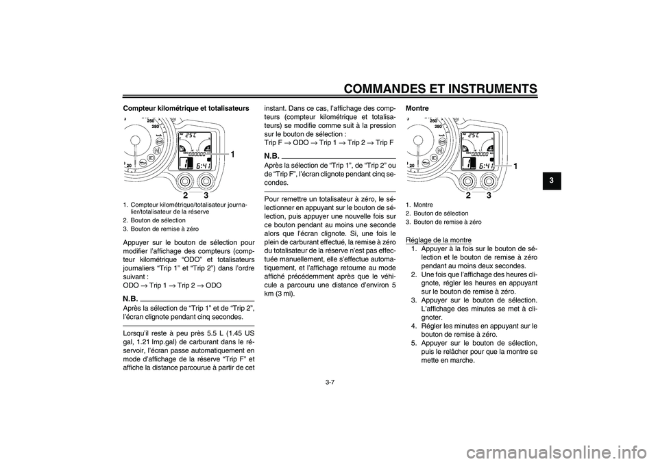 YAMAHA FJR1300A 2010  Notices Demploi (in French) COMMANDES ET INSTRUMENTS
3-7
3
Compteur kilométrique et totalisateurs
Appuyer sur le bouton de sélection pour
modifier l’affichage des compteurs (comp-
teur kilométrique “ODO” et totalisateur