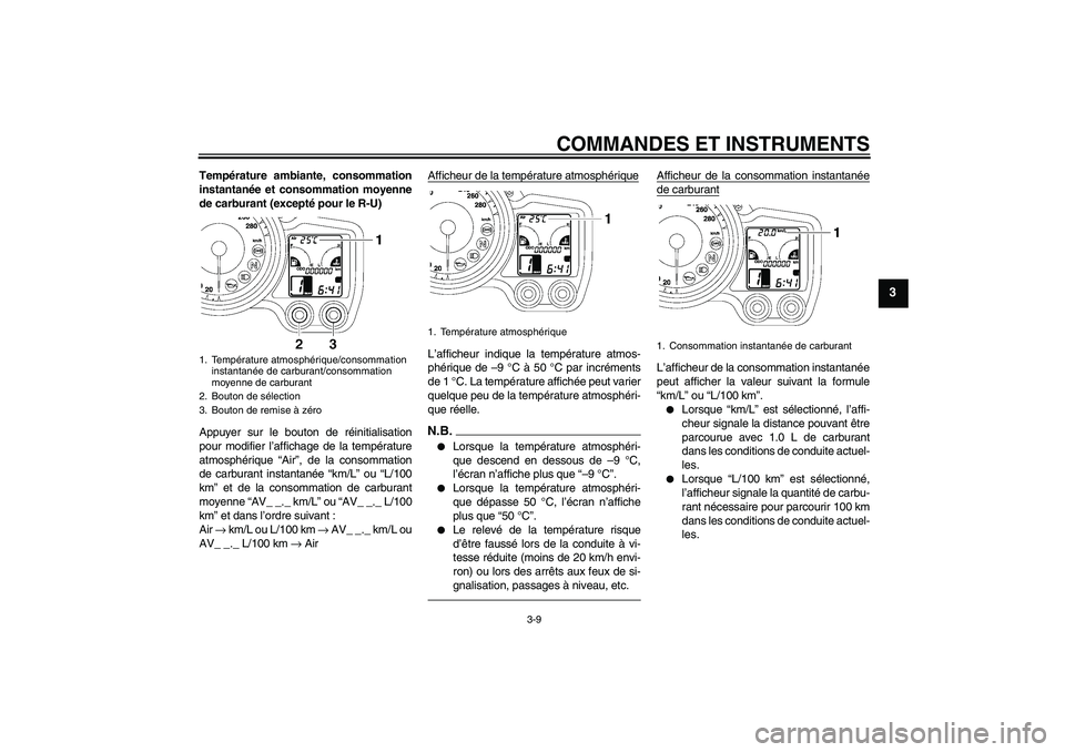 YAMAHA FJR1300A 2010  Notices Demploi (in French) COMMANDES ET INSTRUMENTS
3-9
3
Température ambiante, consommation
instantanée et consommation moyenne
de carburant (excepté pour le R-U)
Appuyer sur le bouton de réinitialisation
pour modifier l�