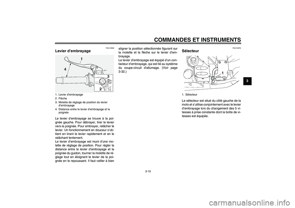 YAMAHA FJR1300A 2010  Notices Demploi (in French) COMMANDES ET INSTRUMENTS
3-15
3
FAU12830
Levier d’embrayage Le levier d’embrayage se trouve à la poi-
gnée gauche. Pour débrayer, tirer le levier
vers la poignée. Pour embrayer, relâcher le
l