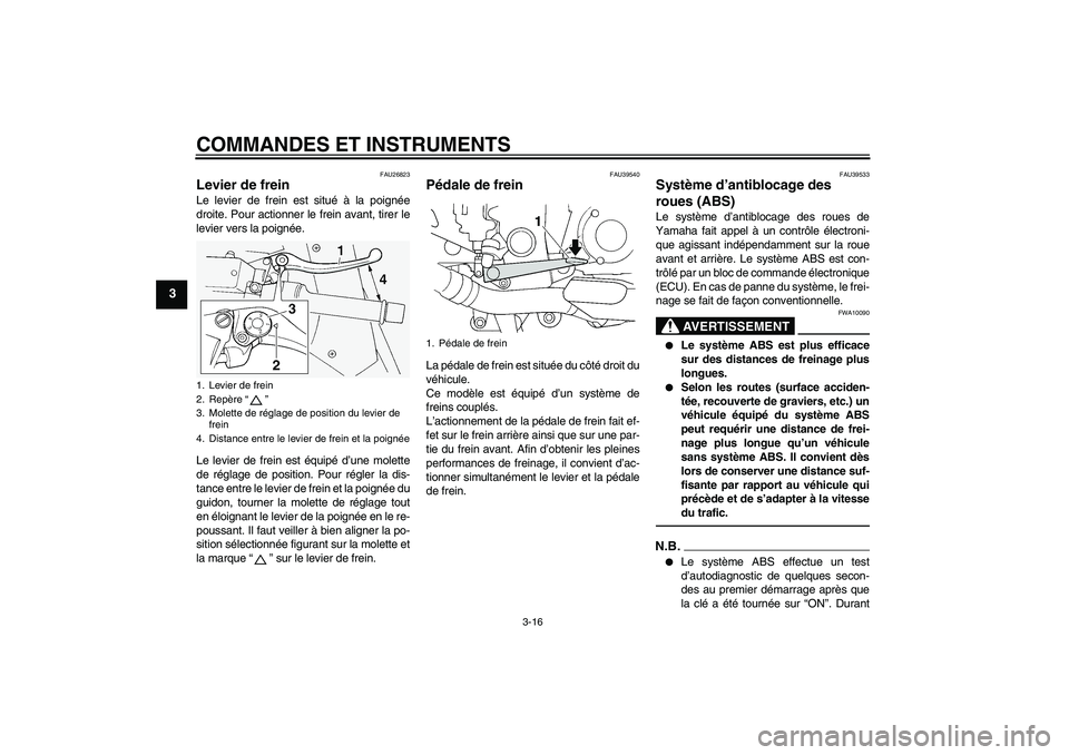 YAMAHA FJR1300A 2010  Notices Demploi (in French) COMMANDES ET INSTRUMENTS
3-16
3
FAU26823
Levier de frein Le levier de frein est situé à la poignée
droite. Pour actionner le frein avant, tirer le
levier vers la poignée.
Le levier de frein est é