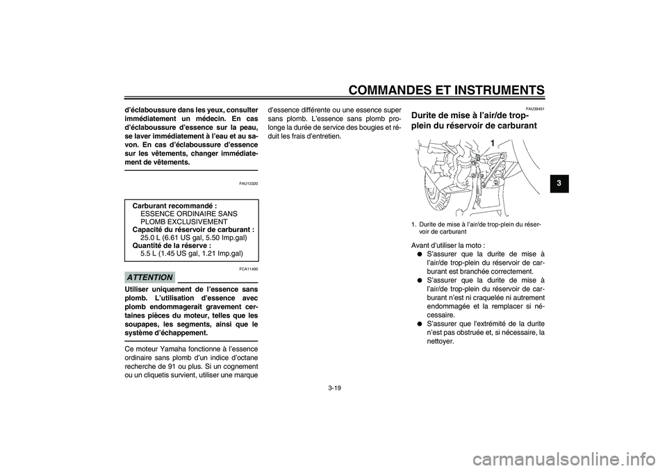 YAMAHA FJR1300A 2010  Notices Demploi (in French) COMMANDES ET INSTRUMENTS
3-19
3
d’éclaboussure dans les yeux, consulter
immédiatement un médecin. En cas
d’éclaboussure d’essence sur la peau,
se laver immédiatement à l’eau et au sa-
vo