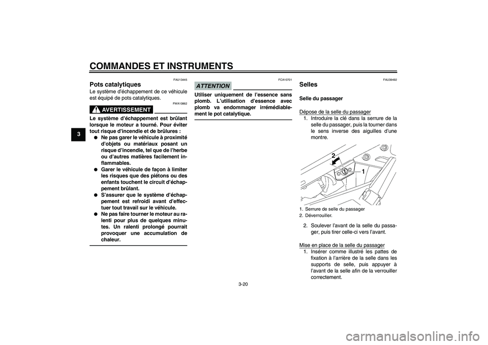 YAMAHA FJR1300A 2010  Notices Demploi (in French) COMMANDES ET INSTRUMENTS
3-20
3
FAU13445
Pots catalytiques Le système d’échappement de ce véhicule
est équipé de pots catalytiques.
AVERTISSEMENT
FWA10862
Le système d’échappement est brûl