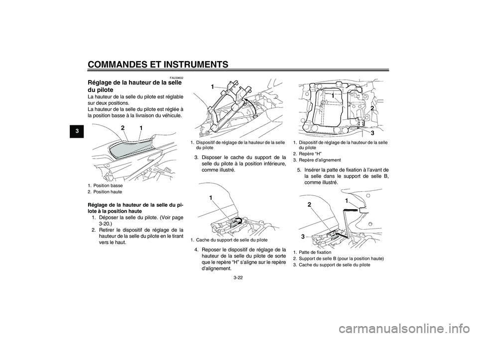 YAMAHA FJR1300A 2010  Notices Demploi (in French) COMMANDES ET INSTRUMENTS
3-22
3
FAU39632
Réglage de la hauteur de la selle 
du pilote La hauteur de la selle du pilote est réglable
sur deux positions.
La hauteur de la selle du pilote est réglée 