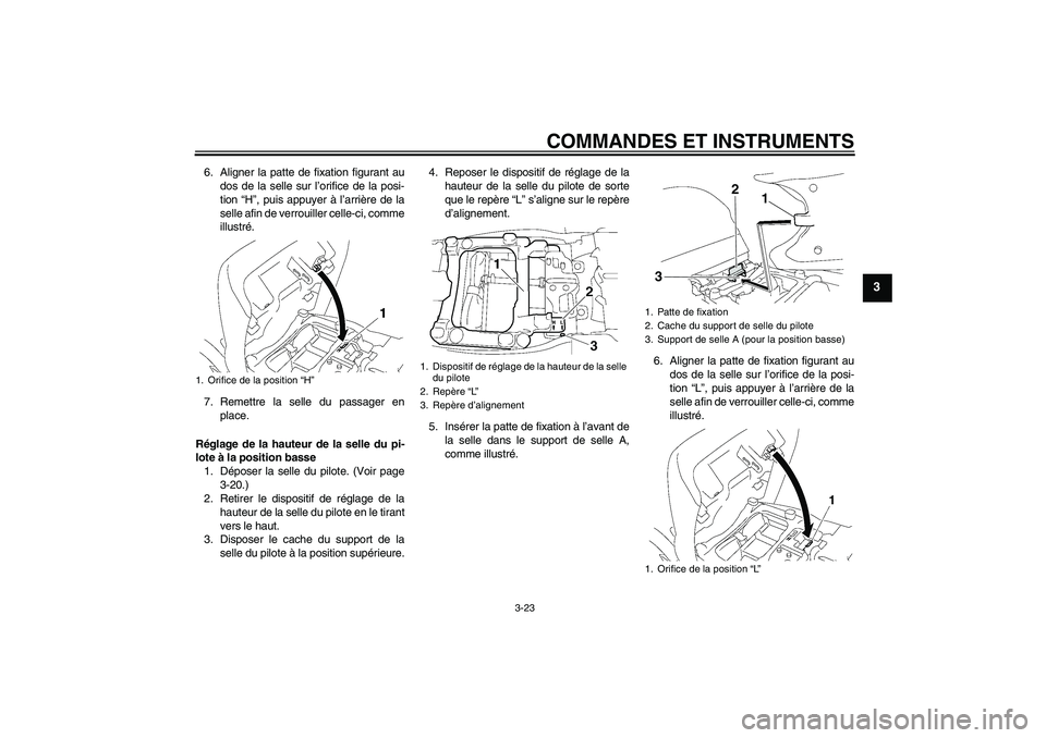 YAMAHA FJR1300A 2010  Notices Demploi (in French) COMMANDES ET INSTRUMENTS
3-23
3
6. Aligner la patte de fixation figurant au
dos de la selle sur l’orifice de la posi-
tion “H”, puis appuyer à l’arrière de la
selle afin de verrouiller celle