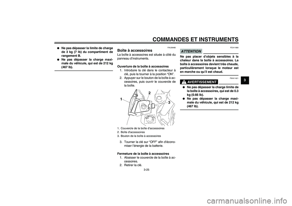 YAMAHA FJR1300A 2010  Notices Demploi (in French) COMMANDES ET INSTRUMENTS
3-25
3

Ne pas dépasser la limite de charge
de 3 kg (7 lb) du compartiment de
rangement B.

Ne pas dépasser la charge maxi-
male du véhicule, qui est de 212 kg
(467 lb).
