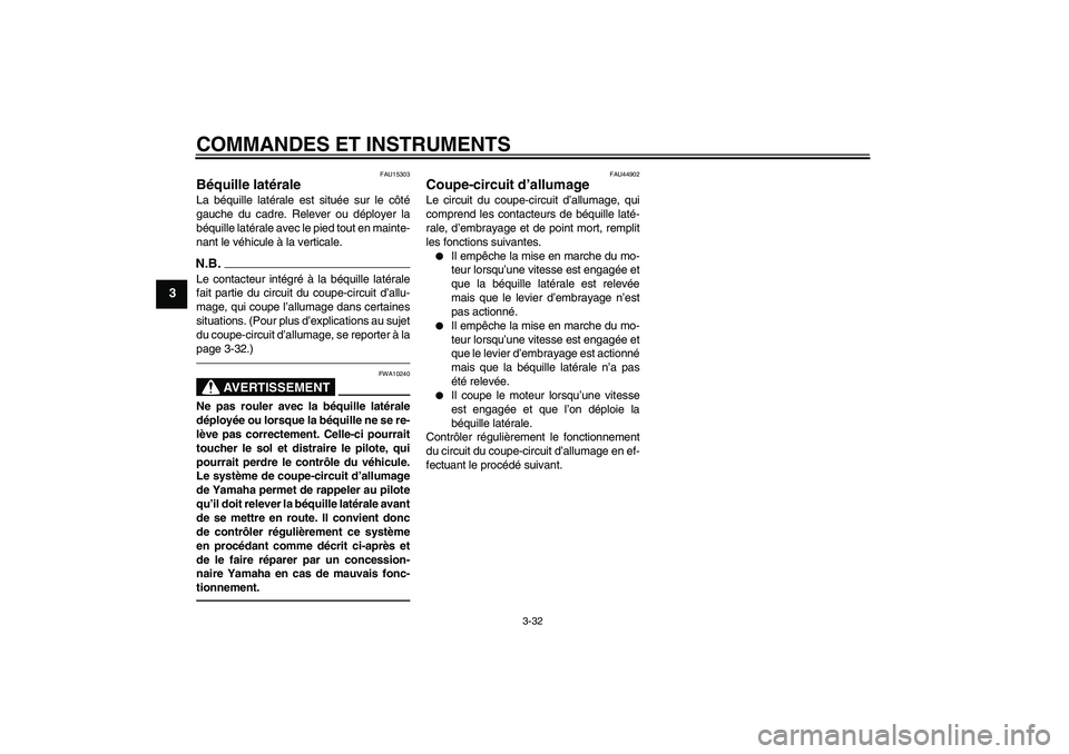 YAMAHA FJR1300A 2010  Notices Demploi (in French) COMMANDES ET INSTRUMENTS
3-32
3
FAU15303
Béquille latérale La béquille latérale est située sur le côté
gauche du cadre. Relever ou déployer la
béquille latérale avec le pied tout en mainte-
