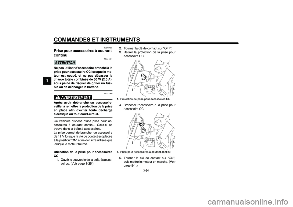 YAMAHA FJR1300A 2010  Notices Demploi (in French) COMMANDES ET INSTRUMENTS
3-34
3
FAU39653
Prise pour accessoires à courant 
continu ATTENTION
FCA15431
Ne pas utiliser d’accessoire branché à la
prise pour accessoire CC lorsque le mo-
teur est co