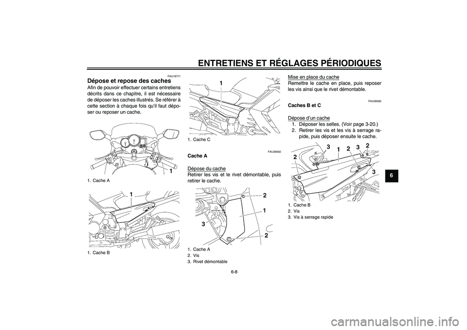 YAMAHA FJR1300A 2010  Notices Demploi (in French) ENTRETIENS ET RÉGLAGES PÉRIODIQUES
6-8
6
FAU18771
Dépose et repose des caches Afin de pouvoir effectuer certains entretiens
décrits dans ce chapitre, il est nécessaire
de déposer les caches illu