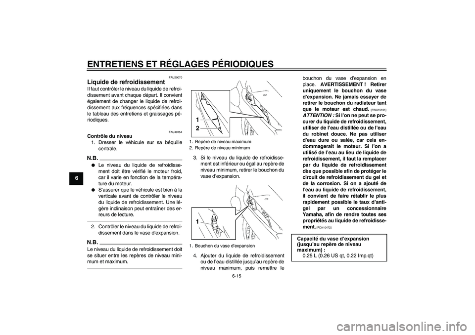 YAMAHA FJR1300A 2010  Notices Demploi (in French) ENTRETIENS ET RÉGLAGES PÉRIODIQUES
6-15
6
FAU20070
Liquide de refroidissement Il faut contrôler le niveau du liquide de refroi-
dissement avant chaque départ. Il convient
également de changer le 