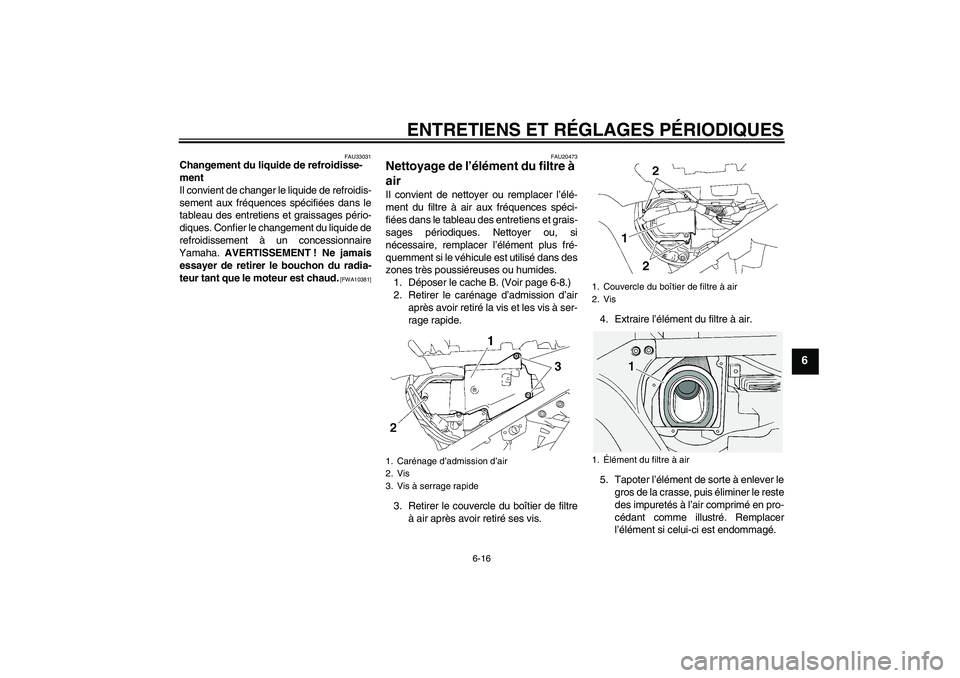 YAMAHA FJR1300A 2010  Notices Demploi (in French) ENTRETIENS ET RÉGLAGES PÉRIODIQUES
6-16
6
FAU33031
Changement du liquide de refroidisse-
ment
Il convient de changer le liquide de refroidis-
sement aux fréquences spécifiées dans le
tableau des 