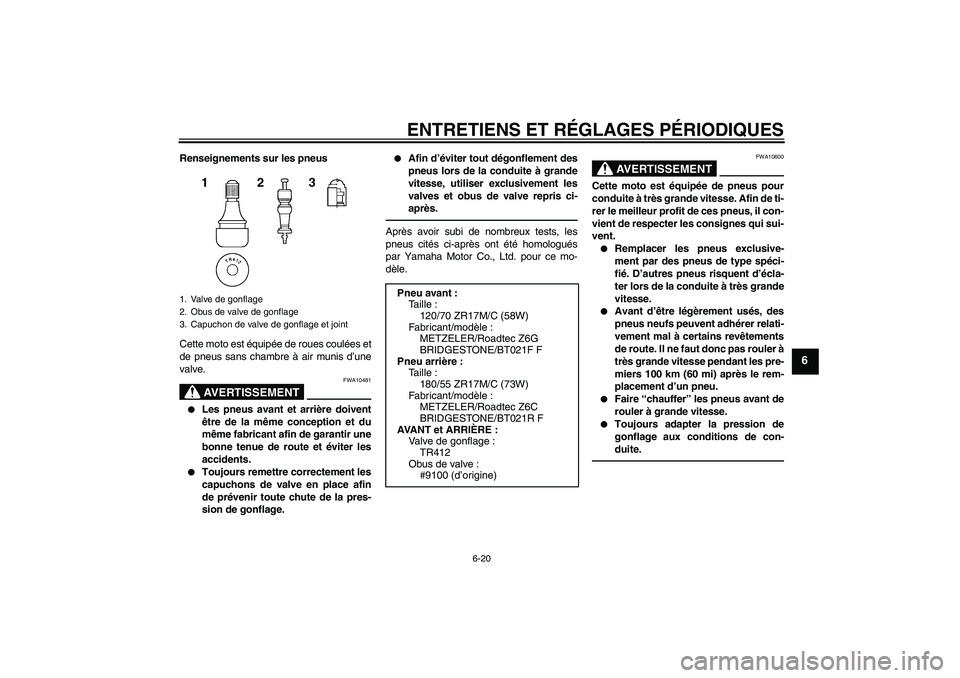 YAMAHA FJR1300A 2010  Notices Demploi (in French) ENTRETIENS ET RÉGLAGES PÉRIODIQUES
6-20
6
Renseignements sur les pneus
Cette moto est équipée de roues coulées et
de pneus sans chambre à air munis d’une
valve.
AVERTISSEMENT
FWA10481

Les pn