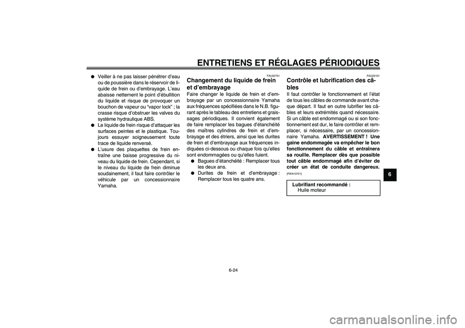 YAMAHA FJR1300A 2010  Notices Demploi (in French) ENTRETIENS ET RÉGLAGES PÉRIODIQUES
6-24
6

Veiller à ne pas laisser pénétrer d’eau
ou de poussière dans le réservoir de li-
quide de frein ou d’embrayage. L’eau
abaisse nettement le poin