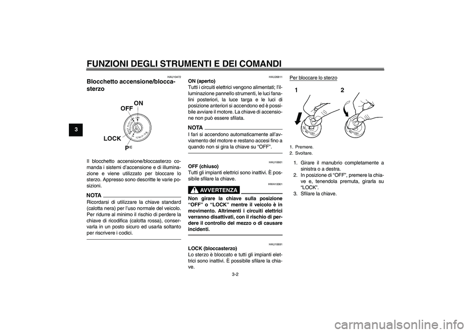 YAMAHA FJR1300A 2010  Manuale duso (in Italian) FUNZIONI DEGLI STRUMENTI E DEI COMANDI
3-2
3
HAU10472
Blocchetto accensione/blocca-
sterzo Il blocchetto accensione/bloccasterzo co-
manda i sistemi d’accensione e di illumina-
zione e viene utilizz