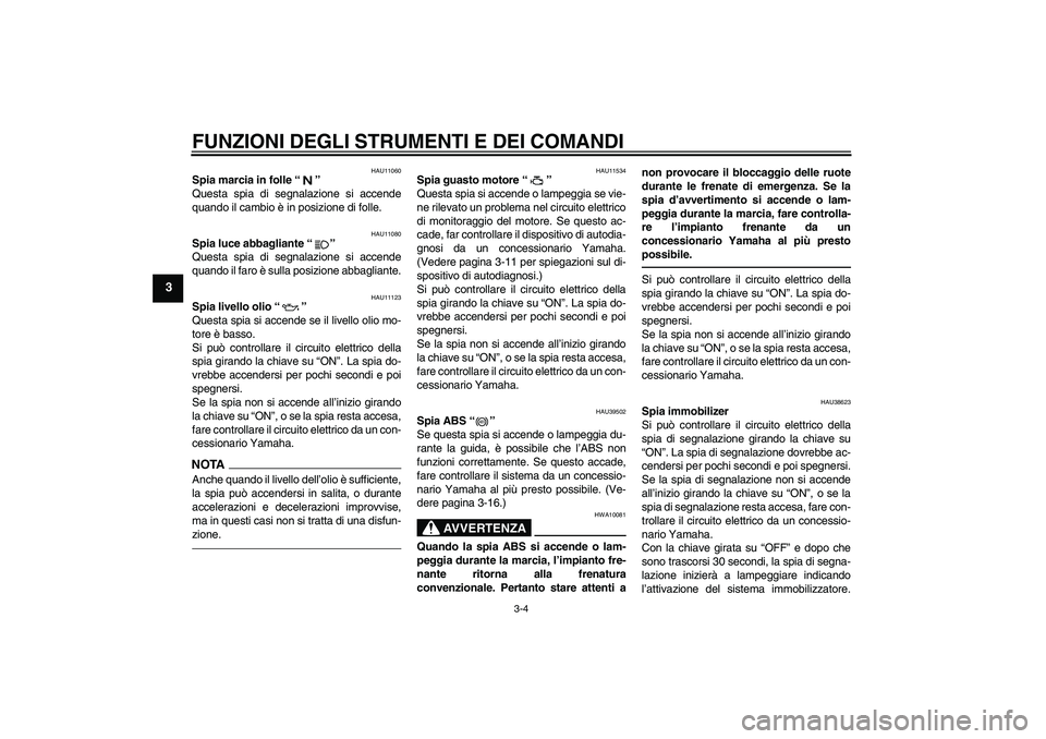 YAMAHA FJR1300A 2010 Manuale duso (in Italian) FUNZIONI DEGLI STRUMENTI E DEI COMANDI
3-4
3
HAU11060
Spia marcia in folle“”
Questa spia di segnalazione si accende
quando il cambio è in posizione di folle.
HAU11080
Spia luce abbagliante“” YAMAHA FJR1300A 2010 Manuale duso (in Italian) FUNZIONI DEGLI STRUMENTI E DEI COMANDI
3-4
3
HAU11060
Spia marcia in folle“”
Questa spia di segnalazione si accende
quando il cambio è in posizione di folle.
HAU11080
Spia luce abbagliante“”