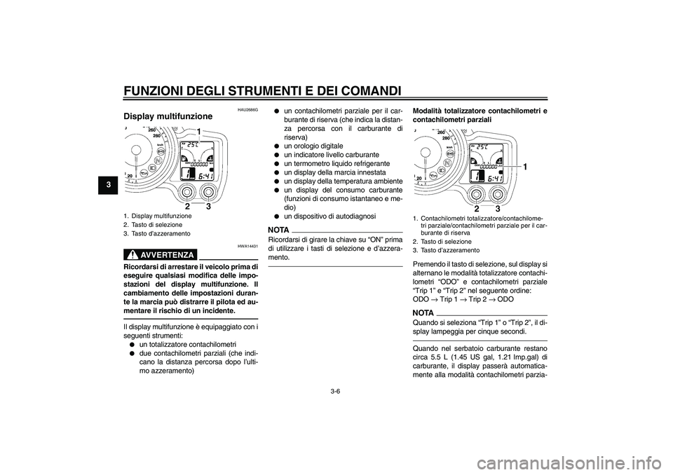 YAMAHA FJR1300A 2010 Manuale duso (in Italian) FUNZIONI DEGLI STRUMENTI E DEI COMANDI
3-6
3
HAU2686G
Display multifunzione
AVVERTENZA
HWA14431
Ricordarsi di arrestare il veicolo prima di
eseguire qualsiasi modifica delle impo-
stazioni del displa YAMAHA FJR1300A 2010 Manuale duso (in Italian) FUNZIONI DEGLI STRUMENTI E DEI COMANDI
3-6
3
HAU2686G
Display multifunzione
AVVERTENZA
HWA14431
Ricordarsi di arrestare il veicolo prima di
eseguire qualsiasi modifica delle impo-
stazioni del displa