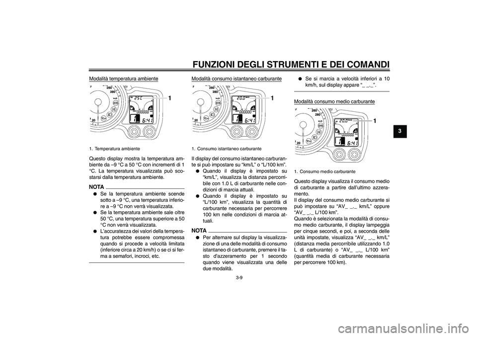 YAMAHA FJR1300A 2010  Manuale duso (in Italian) FUNZIONI DEGLI STRUMENTI E DEI COMANDI
3-9
3
Modalità temperatura ambienteQuesto display mostra la temperatura am-
biente da –9 °C a 50 °C con incrementi di 1
°C. La temperatura visualizzata pu