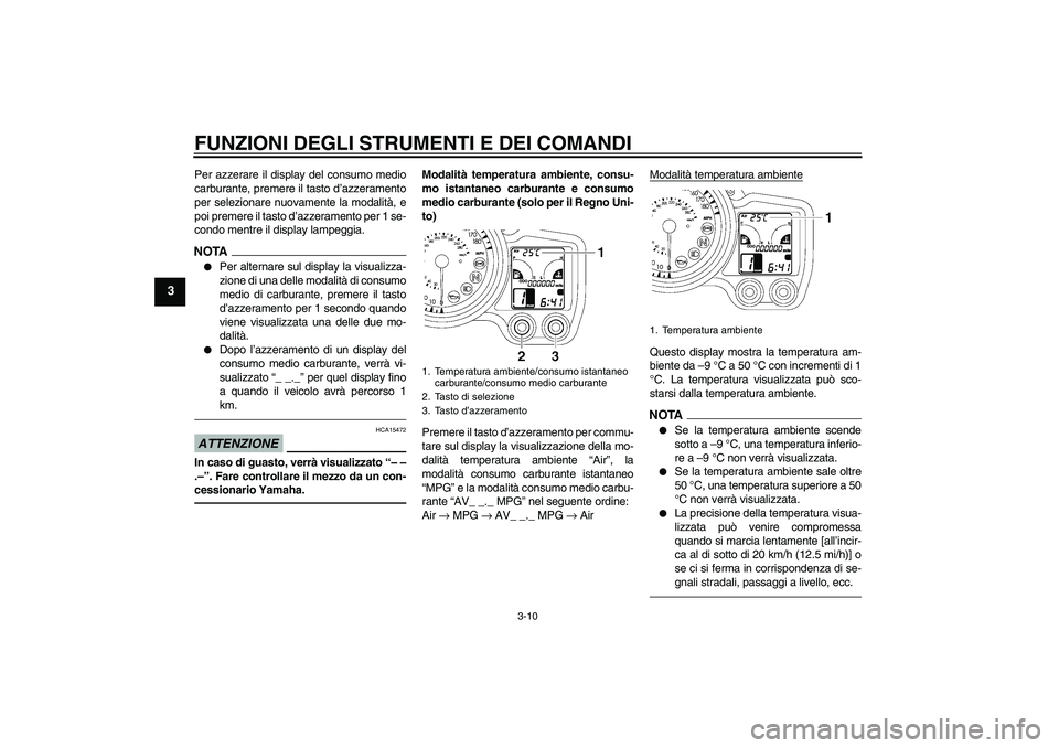 YAMAHA FJR1300A 2010  Manuale duso (in Italian) FUNZIONI DEGLI STRUMENTI E DEI COMANDI
3-10
3
Per azzerare il display del consumo medio
carburante, premere il tasto d’azzeramento
per selezionare nuovamente la modalità, e
poi premere il tasto d
