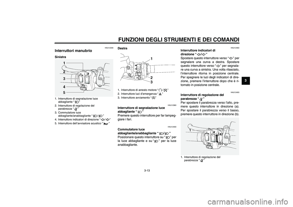 YAMAHA FJR1300A 2010  Manuale duso (in Italian) FUNZIONI DEGLI STRUMENTI E DEI COMANDI
3-13
3
HAU12348
Interruttori manubrio SinistraDestra
HAU12380
Interruttore di segnalazione luce 
abbagliante“” 
Premere questo interruttore per far lampeg-
g