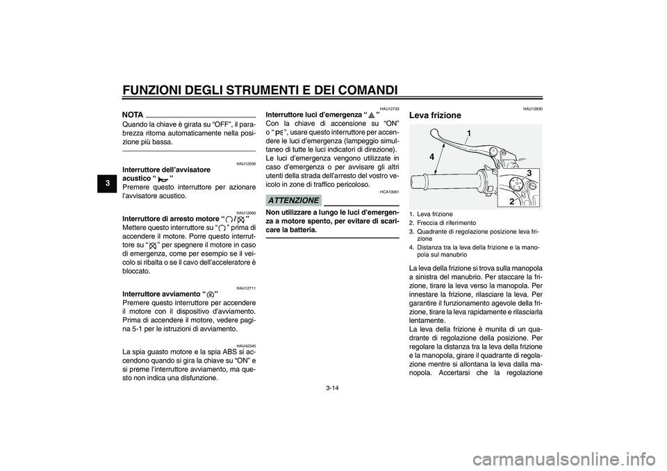 YAMAHA FJR1300A 2010  Manuale duso (in Italian) FUNZIONI DEGLI STRUMENTI E DEI COMANDI
3-14
3
NOTAQuando la chiave è girata su “OFF”, il para-
brezza ritorna automaticamente nella posi-
zione più bassa.
HAU12500
Interruttore dell’avvisatore
