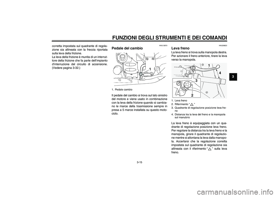YAMAHA FJR1300A 2010  Manuale duso (in Italian) FUNZIONI DEGLI STRUMENTI E DEI COMANDI
3-15
3
corretta impostata sul quadrante di regola-
zione sia allineata con la freccia riportata
sulla leva della frizione.
La leva della frizione è munita di un