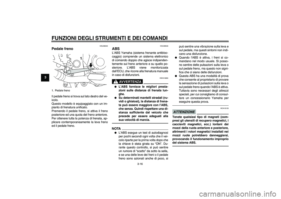 YAMAHA FJR1300A 2010  Manuale duso (in Italian) FUNZIONI DEGLI STRUMENTI E DEI COMANDI
3-16
3
HAU39540
Pedale freno Il pedale freno si trova sul lato destro del ve-
icolo.
Questo modello è equipaggiato con un im-
pianto di frenatura unificato.
Pre