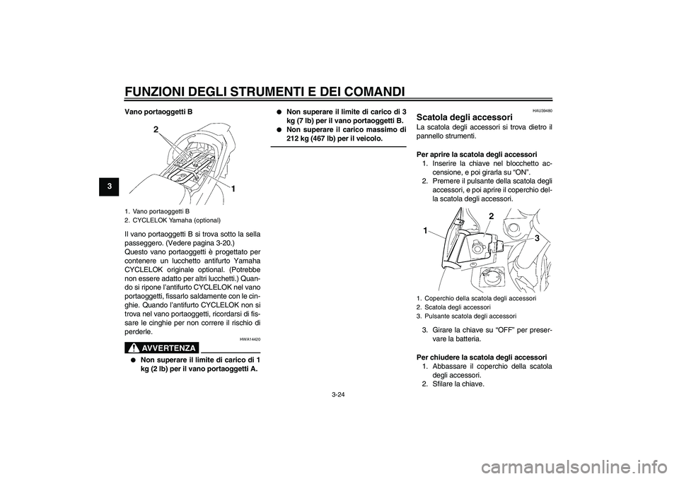 YAMAHA FJR1300A 2010  Instructieboekje (in Dutch) FUNZIONI DEGLI STRUMENTI E DEI COMANDI
3-24
3
Vano portaoggetti B
Il vano portaoggetti B si trova sotto la sella
passeggero. (Vedere pagina 3-20.)
Questo vano portaoggetti è progettato per
contenere 