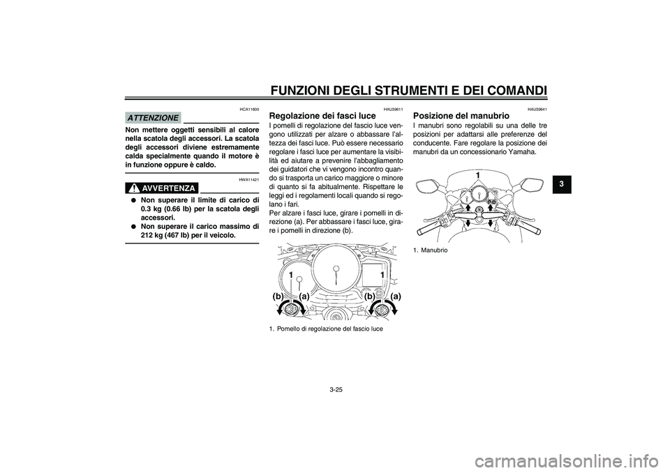YAMAHA FJR1300A 2010  Instructieboekje (in Dutch) FUNZIONI DEGLI STRUMENTI E DEI COMANDI
3-25
3
ATTENZIONE
HCA11800
Non mettere oggetti sensibili al calore
nella scatola degli accessori. La scatola
degli accessori diviene estremamente
calda specialme