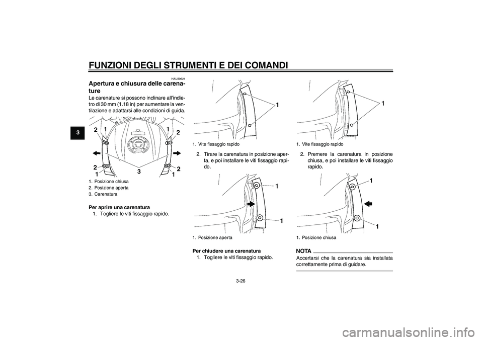 YAMAHA FJR1300A 2010  Instructieboekje (in Dutch) FUNZIONI DEGLI STRUMENTI E DEI COMANDI
3-26
3
HAU39621
Apertura e chiusura delle carena-
ture Le carenature si possono inclinare all’indie-
tro di 30 mm (1.18 in) per aumentare la ven-
tilazione e a