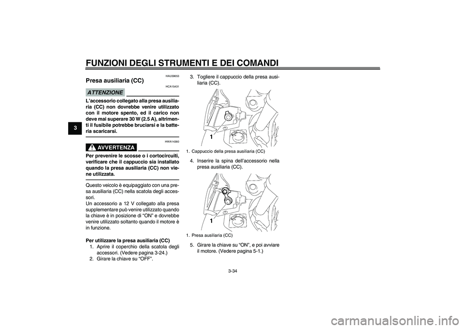 YAMAHA FJR1300A 2010 Instructieboekje (in Dutch) FUNZIONI DEGLI STRUMENTI E DEI COMANDI
3-34
3
HAU39653
Presa ausiliaria (CC) ATTENZIONE
HCA15431
L’accessorio collegato alla presa ausilia-
ria (CC) non dovrebbe venire utilizzato
con il motore spen YAMAHA FJR1300A 2010 Instructieboekje (in Dutch) FUNZIONI DEGLI STRUMENTI E DEI COMANDI
3-34
3
HAU39653
Presa ausiliaria (CC) ATTENZIONE
HCA15431
L’accessorio collegato alla presa ausilia-
ria (CC) non dovrebbe venire utilizzato
con il motore spen