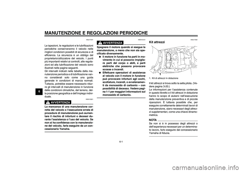 YAMAHA FJR1300A 2010  Manuale duso (in Italian) MANUTENZIONE E REGOLAZIONI PERIODICHE
6-1
6
HAU17241
Le ispezioni, le regolazioni e le lubrificazioni
periodiche conserveranno il veicolo nelle
migliori condizioni possibili di sicurezza e di
efficien